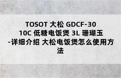 TOSOT 大松 GDCF-3010C 低糖电饭煲 3L 珊瑚玉-详细介绍 大松电饭煲怎么使用方法